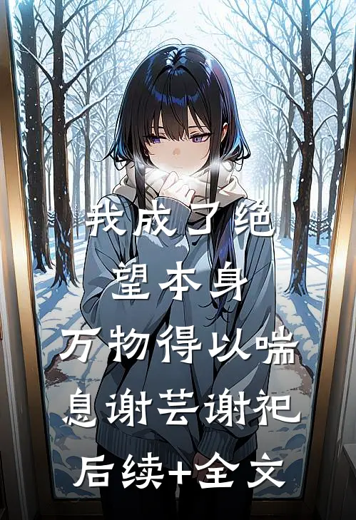 我成了绝望本身，万物得以喘息谢芸谢祀后续+全文