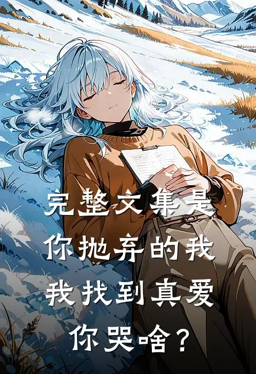 完整文集是你抛弃的我，我找到真爱你哭啥？