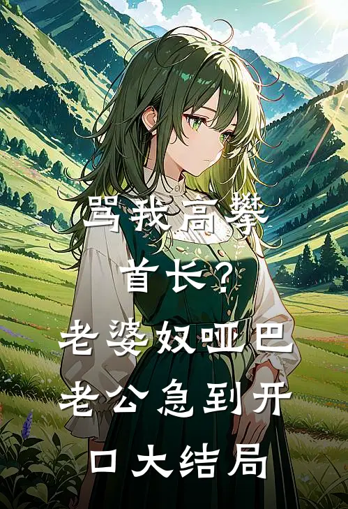骂我高攀首长？老婆奴哑巴老公急到开口大结局