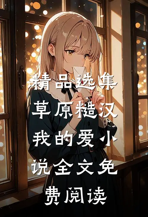 精品选集草原糙汉，我的爱小说全文免费阅读
