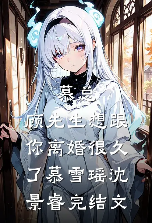 慕总，顾先生想跟你离婚很久了慕雪瑶沈景睿完结文