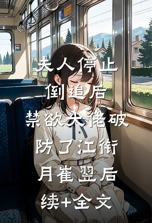 夫人停止倒追后，禁欲大佬破防了江衔月崔翌后续+全文