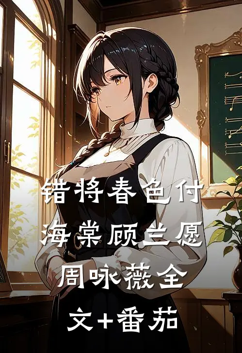 错将春色付海棠顾兰愿周咏薇全文+番茄