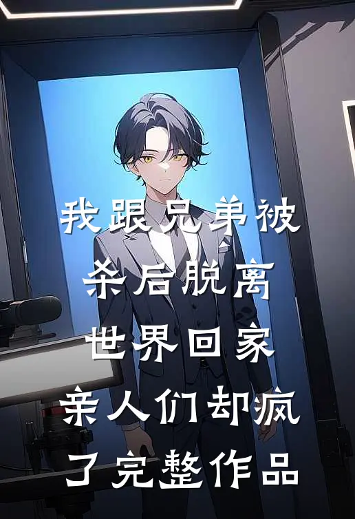 我跟兄弟被杀后脱离世界回家，亲人们却疯了完整作品