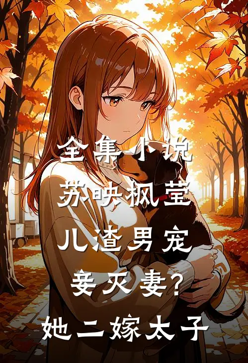 全集小说苏映枫莹儿渣男宠妾灭妻?她二嫁太子