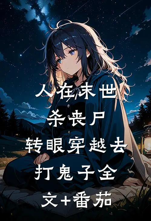 人在末世杀丧尸，转眼穿越去打鬼子全文+番茄