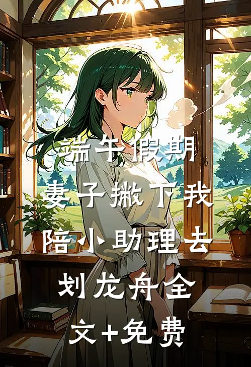 端午假期，妻子撇下我陪小助理去划龙舟全文+免费
