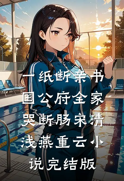 一纸断亲书，国公府全家哭断肠宋清浅燕重云小说完结版