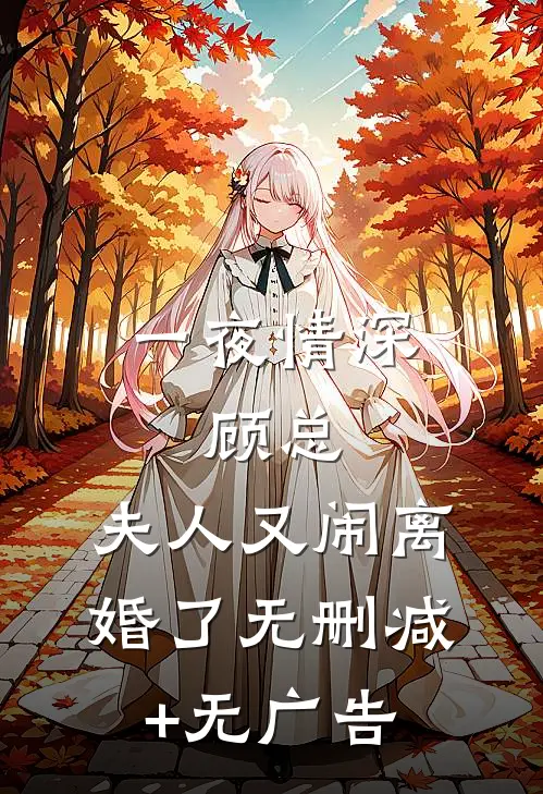 一夜情深：顾总，夫人又闹离婚了无删减+无广告