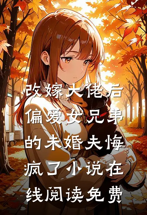 改嫁大佬后，偏爱女兄弟的未婚夫悔疯了小说在线阅读免费