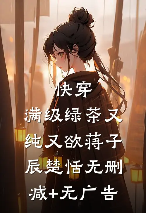 快穿：满级绿茶又纯又欲蒋子辰楚恬无删减+无广告