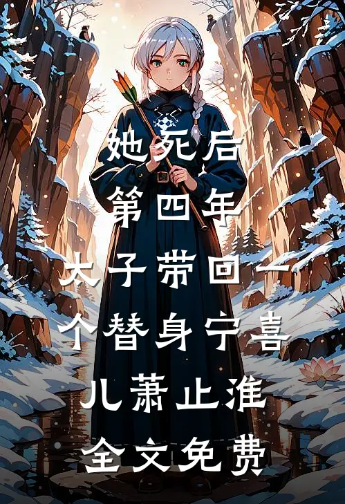 她死后第四年，太子带回一个替身宁喜儿萧止淮全文免费