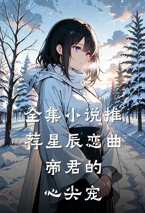 全集小说推荐星辰恋曲：帝君的心尖宠