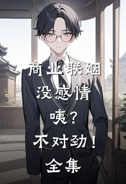 商业联姻没感情，咦？不对劲！全集