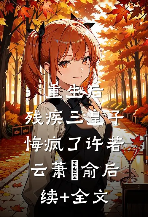 重生后，残疾三皇子悔疯了许若云萧璟俞后续+全文