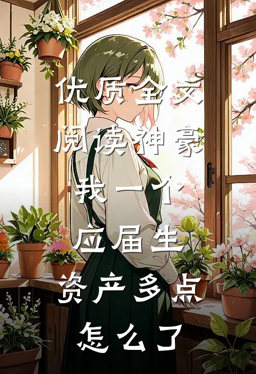 优质全文阅读神豪：我一个应届生，资产多点怎么了
