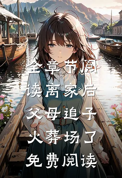 全章节阅读离家后,父母追子火葬场了免费阅读