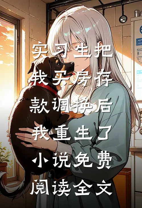 实习生把我买房存款调换后，我重生了小说免费阅读全文