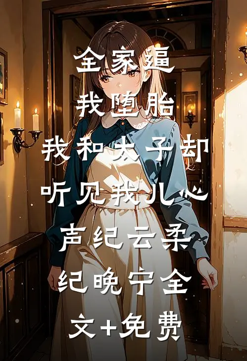 全家逼我堕胎，我和太子却听见我儿心声纪云柔纪晚宁全文+免费