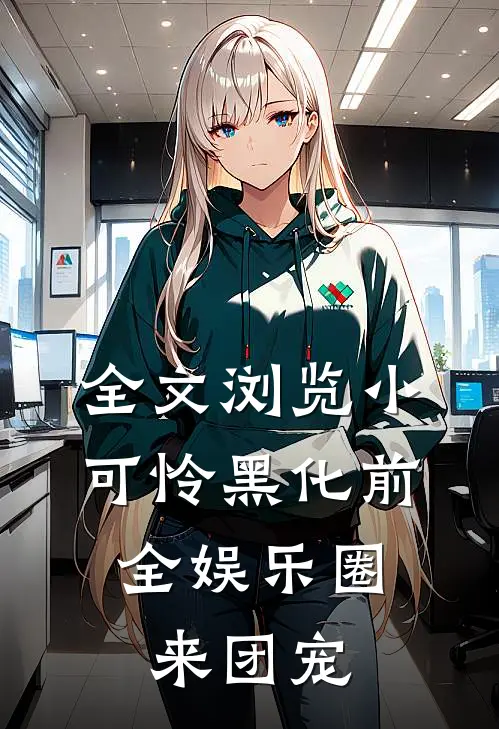全文浏览小可怜黑化前，全娱乐圈来团宠