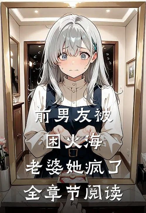 前男友被困火海，老婆她疯了全章节阅读