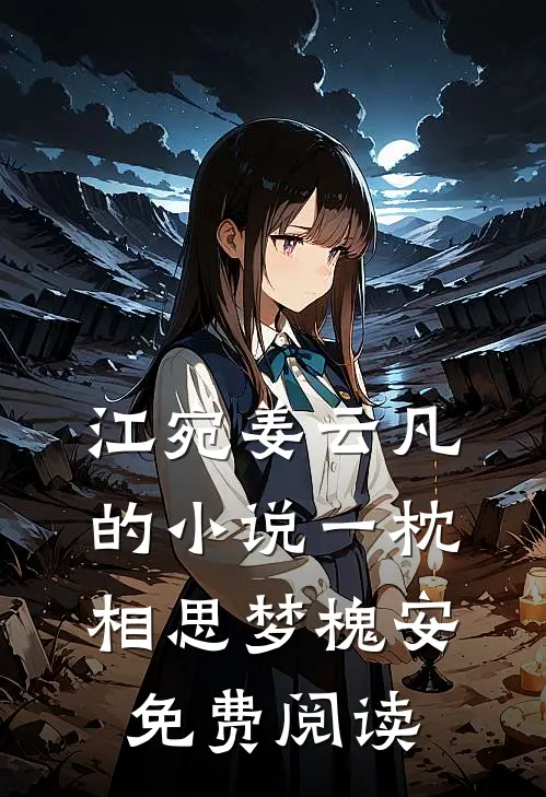 江宛姜云凡的小说一枕相思梦槐安免费阅读