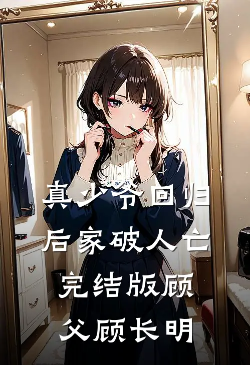 真少爷回归后家破人亡完结版顾父顾长明