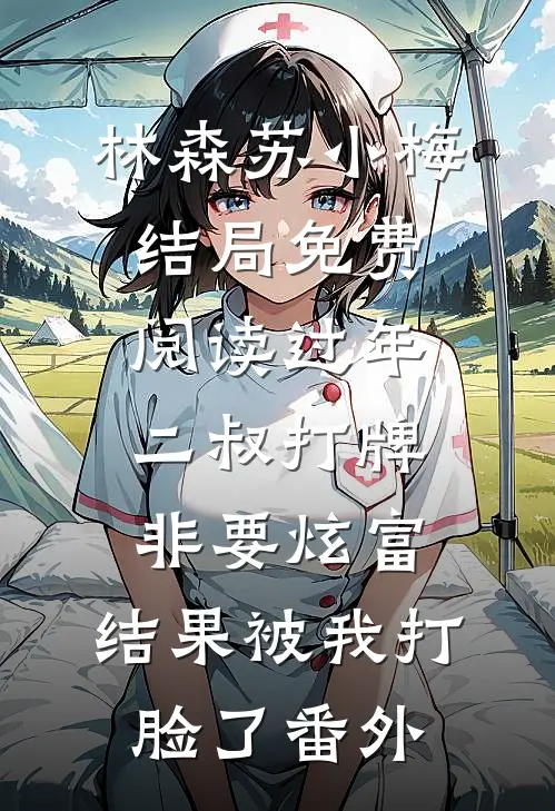 林森苏小梅结局免费阅读过年二叔打牌非要炫富，结果被我打脸了番外