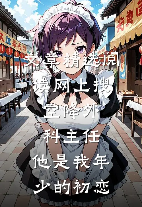 文章精选阅读网上搜:空降外科主任,他是我年少的初恋