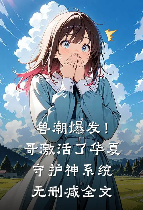 兽潮爆发！哥激活了华夏守护神系统无删减全文