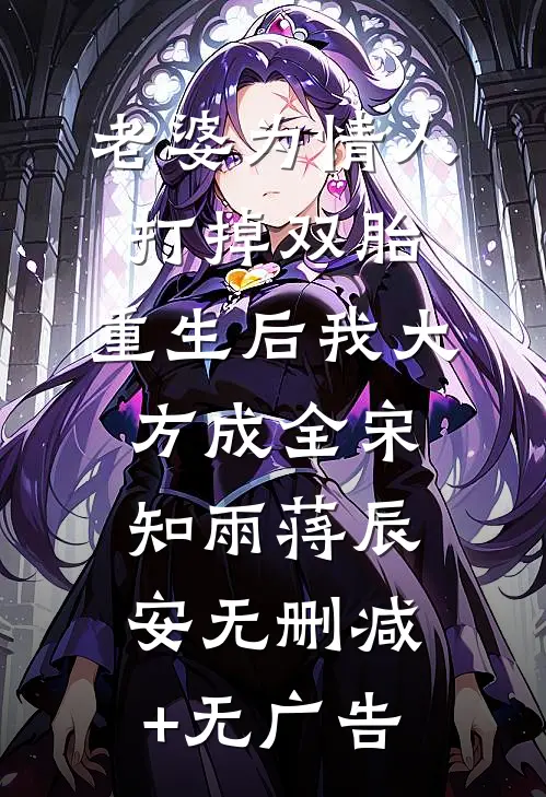 老婆为情人打掉双胎，重生后我大方成全宋知雨蒋辰安无删减+无广告