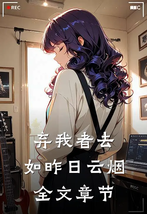 弃我者去，如昨日云烟全文章节