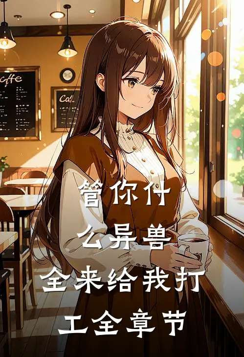 管你什么异兽，全来给我打工全章节