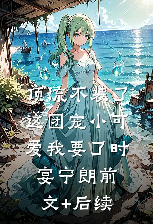 顶流不装了，这团宠小可爱我要了时宴宁朗前文+后续