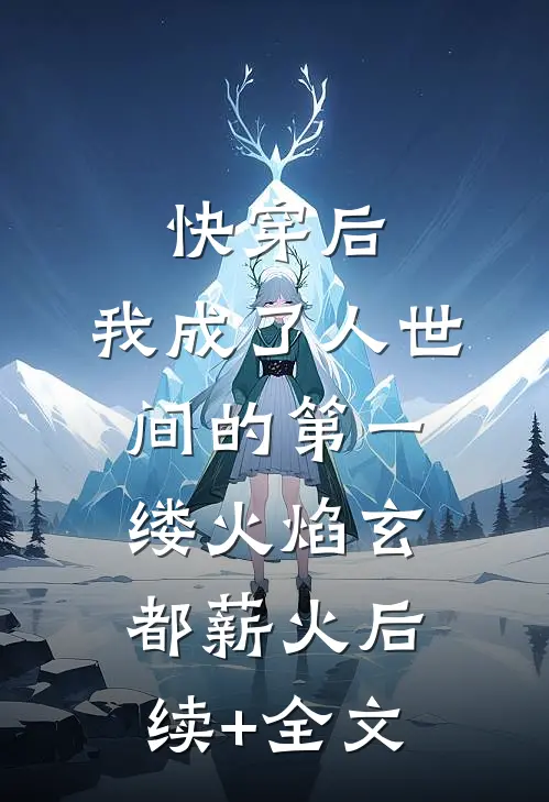 快穿后，我成了人世间的第一缕火焰玄都薪火后续+全文