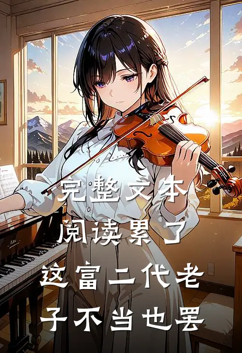 完整文本阅读累了，这富二代老子不当也罢
