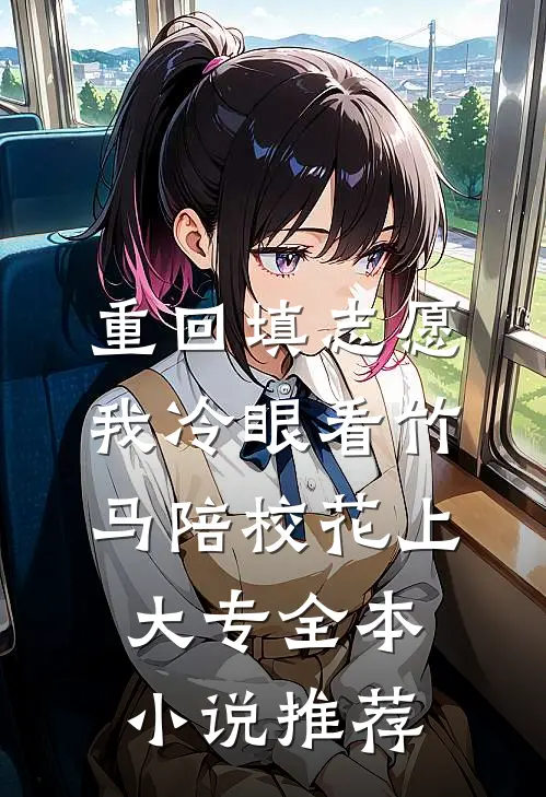重回填志愿，我冷眼看竹马陪校花上大专全本小说推荐