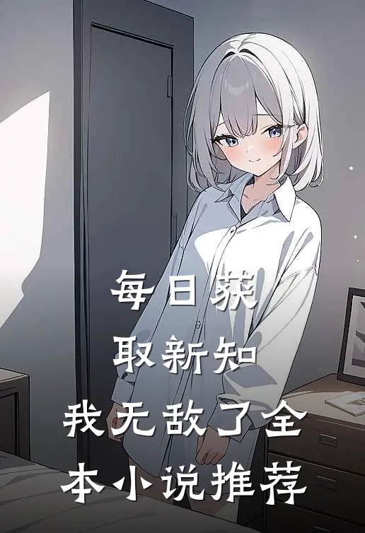 每日获取新知，我无敌了全本小说推荐