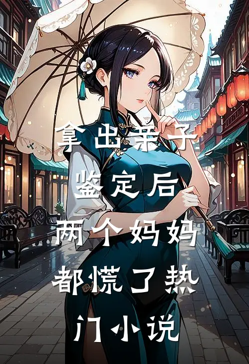拿出亲子鉴定后，两个妈妈都慌了热门小说