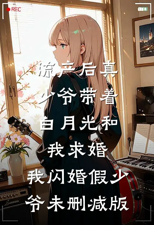 流产后真少爷带着白月光和我求婚，我闪婚假少爷未删减版