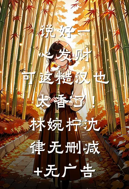 说好一心发财，可这糙汉也太香了！林婉柠沈律无删减+无广告