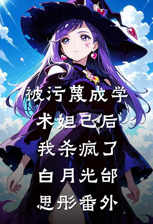 被污蔑成学术妲己后，我杀疯了白月光邰思彤 番外