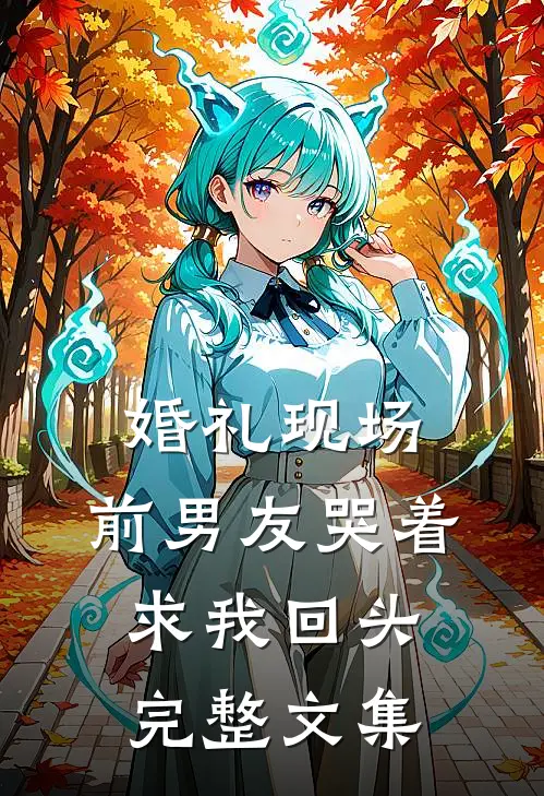 婚礼现场，前男友哭着求我回头完整文集