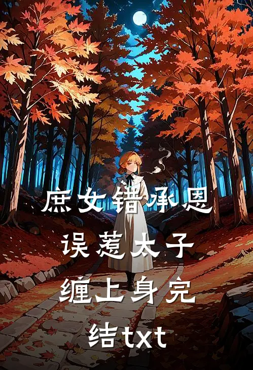 庶女错承恩，误惹太子缠上身完结txt