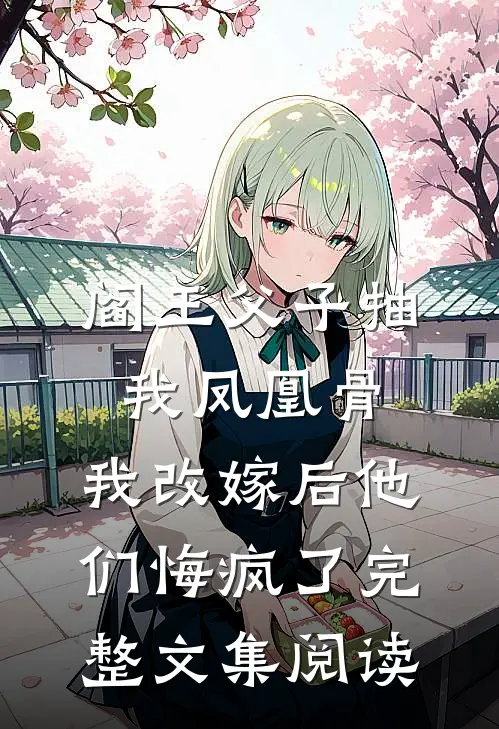 阎王父子抽我凤凰骨，我改嫁后他们悔疯了完整文集阅读