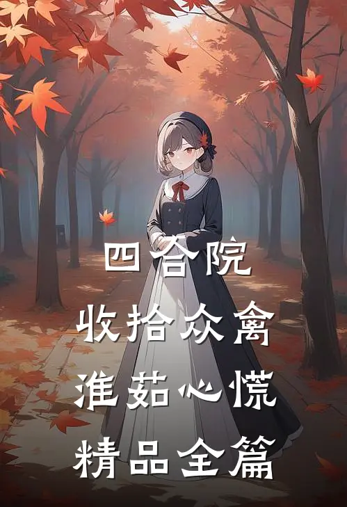 四合院：收拾众禽，淮茹心慌精品全篇