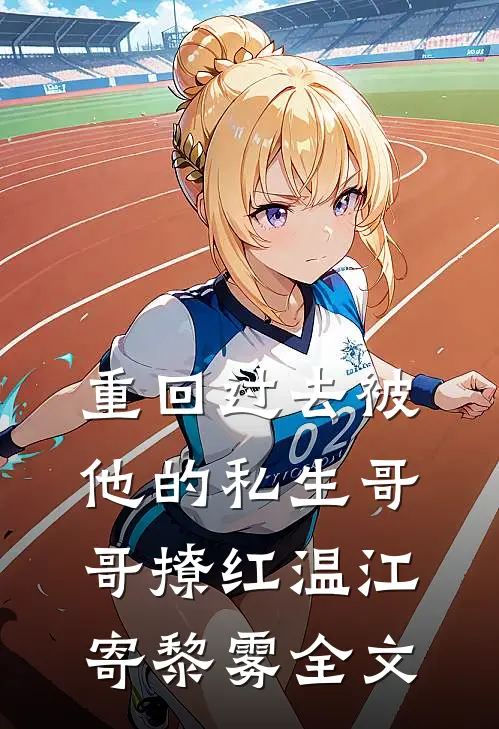 重回过去被他的私生哥哥撩红温江寄黎雾全文