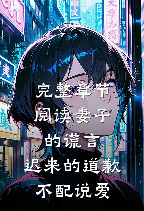 完整章节阅读妻子的谎言：迟来的道歉不配说爱