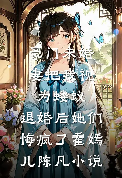 豪门未婚妻把我视为蝼蚁，退婚后她们悔疯了霍嫣儿陈凡小说