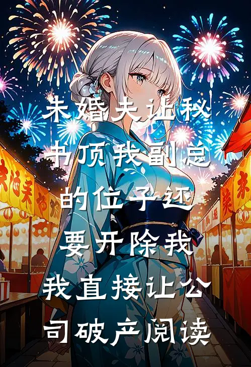 未婚夫让秘书顶我副总的位子还要开除我，我直接让公司破产阅读